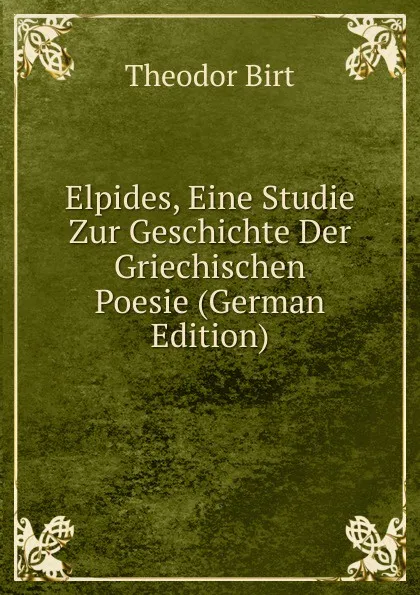 Обложка книги Elpides, Eine Studie Zur Geschichte Der Griechischen Poesie (German Edition), Theodor Birt