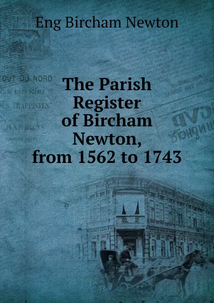 Обложка книги The Parish Register of Bircham Newton, from 1562 to 1743, Eng Bircham Newton