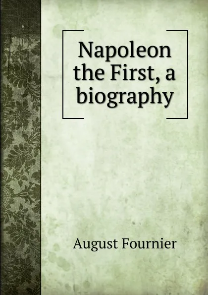 Обложка книги Napoleon the First, a biography, August Fournier