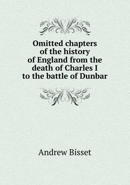Обложка книги Omitted chapters of the history of England from the death of Charles I to the battle of Dunbar, Andrew Bisset