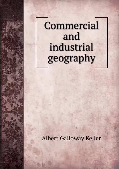 Обложка книги Commercial and industrial geography, Albert Galloway Keller