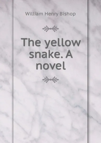 Обложка книги The yellow snake. A novel, William Henry Bishop
