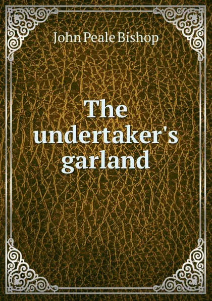 Обложка книги The undertaker.s garland, John Peale Bishop