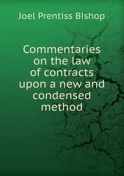 Обложка книги Commentaries on the law of contracts upon a new and condensed method, Joel Prentiss Bishop