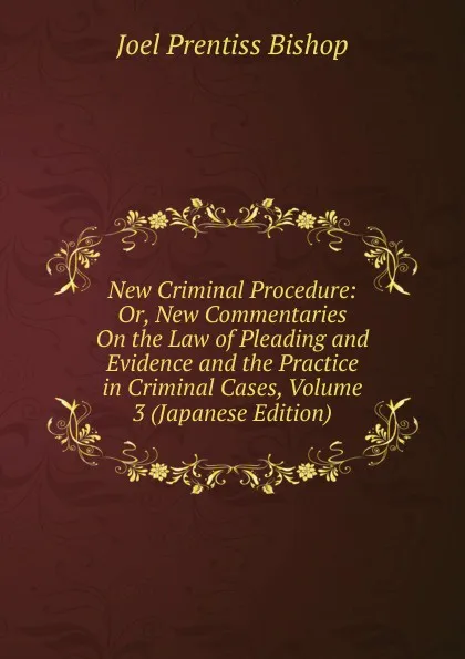 Обложка книги New Criminal Procedure: Or, New Commentaries On the Law of Pleading and Evidence and the Practice in Criminal Cases, Volume 3 (Japanese Edition), Joel Prentiss Bishop