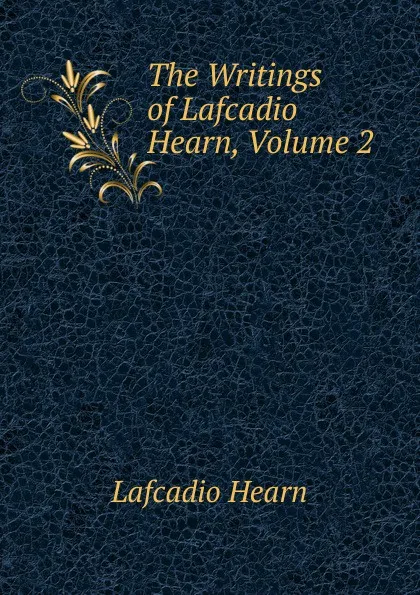 Обложка книги The Writings of Lafcadio Hearn, Volume 2, Lafcadio Hearn