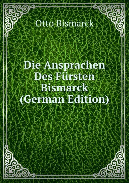 Обложка книги Die Ansprachen Des Fursten Bismarck (German Edition), Otto Bismarck