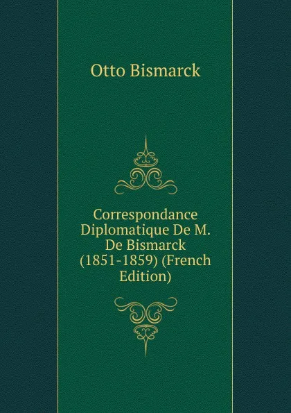 Обложка книги Correspondance Diplomatique De M. De Bismarck (1851-1859) (French Edition), Otto Bismarck