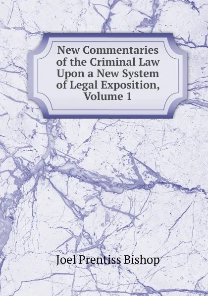 Обложка книги New Commentaries of the Criminal Law Upon a New System of Legal Exposition, Volume 1, Joel Prentiss Bishop