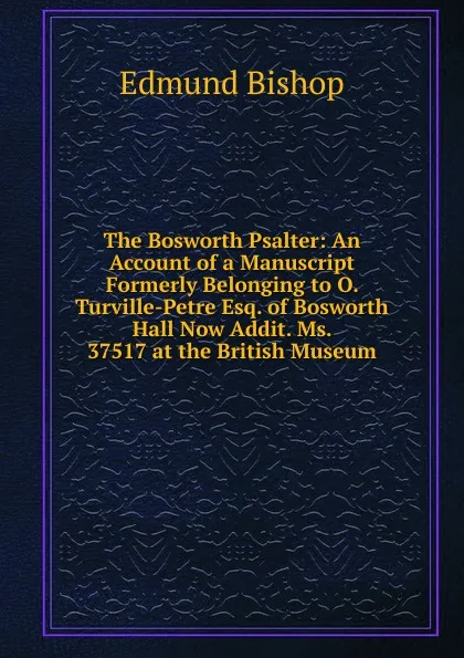 Обложка книги The Bosworth Psalter: An Account of a Manuscript Formerly Belonging to O. Turville-Petre Esq. of Bosworth Hall Now Addit. Ms. 37517 at the British Museum, Edmund Bishop