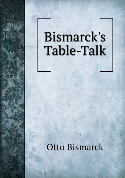 Обложка книги Bismarck.s Table-Talk, Otto Bismarck