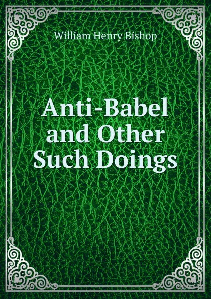 Обложка книги Anti-Babel and Other Such Doings, William Henry Bishop