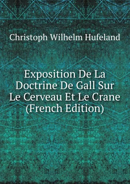 Обложка книги Exposition De La Doctrine De Gall Sur Le Cerveau Et Le Crane (French Edition), Christoph Wilhelm Hufeland