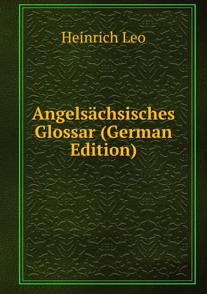 Обложка книги Angelsachsisches Glossar (German Edition), Heinrich Leo