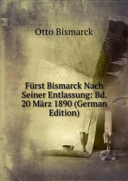 Обложка книги Furst Bismarck Nach Seiner Entlassung: Bd. 20 Marz 1890 (German Edition), Otto Bismarck