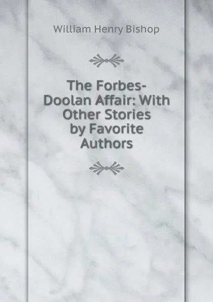 Обложка книги The Forbes-Doolan Affair: With Other Stories by Favorite Authors, William Henry Bishop