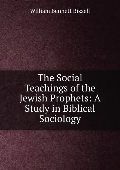 Обложка книги The Social Teachings of the Jewish Prophets: A Study in Biblical Sociology, William Bennett Bizzell