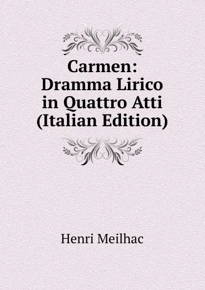 Обложка книги Carmen: Dramma Lirico in Quattro Atti (Italian Edition), Henri Meilhac