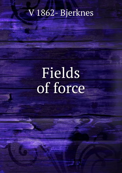 Обложка книги Fields of force, V 1862- Bjerknes