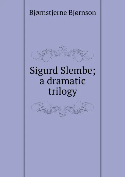 Обложка книги Sigurd Slembe; a dramatic trilogy, Bjornstjerne Bjornson