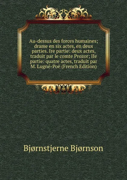 Обложка книги Au-dessus des forces humaines; drame en six actes, en deux parties. Ire partie: deux actes, traduit par le comte Prozor; IIe partie: quatre actes, traduit par M. Lugne-Poe (French Edition), Bjornstjerne Bjornson