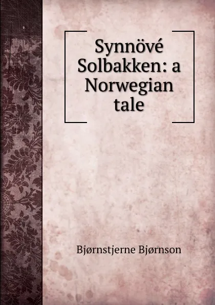 Обложка книги Synnove Solbakken: a Norwegian tale, Bjornstjerne Bjornson