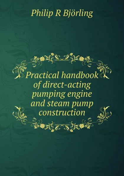 Обложка книги Practical handbook of direct-acting pumping engine and steam pump construction, Philip R. Björling