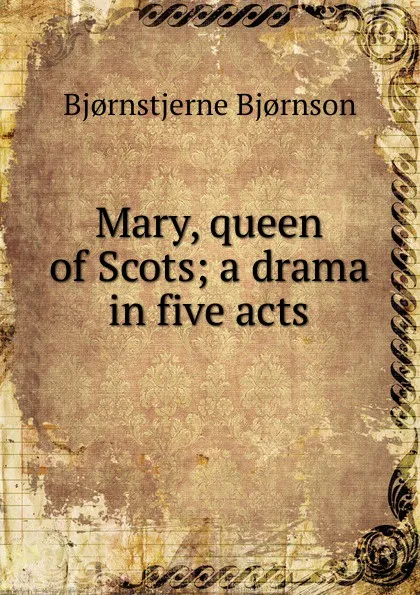 Обложка книги Mary, queen of Scots; a drama in five acts, Bjornstjerne Bjornson