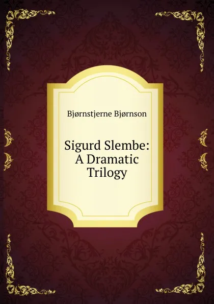 Обложка книги Sigurd Slembe: A Dramatic Trilogy, Bjornstjerne Bjornson