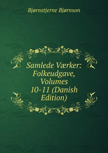 Обложка книги Samlede Vaerker: Folkeudgave, Volumes 10-11 (Danish Edition), Bjornstjerne Bjornson