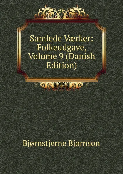 Обложка книги Samlede Vaerker: Folkeudgave, Volume 9 (Danish Edition), Bjornstjerne Bjornson