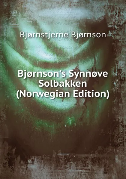 Обложка книги Bj.rnson.s Synn.ve Solbakken (Norwegian Edition), Bjornstjerne Bjornson