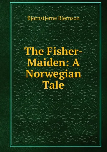 Обложка книги The Fisher-Maiden: A Norwegian Tale, Bjornstjerne Bjornson