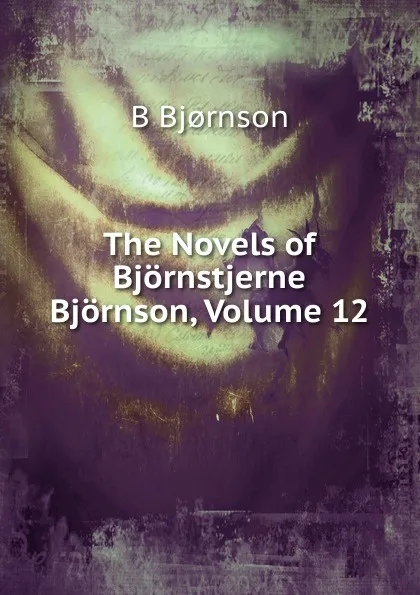 Обложка книги The Novels of Bjornstjerne Bjornson, Volume 12, Bjornstjerne Bjornson