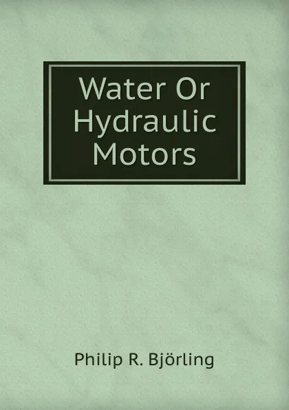 Обложка книги Water Or Hydraulic Motors, Philip R. Björling