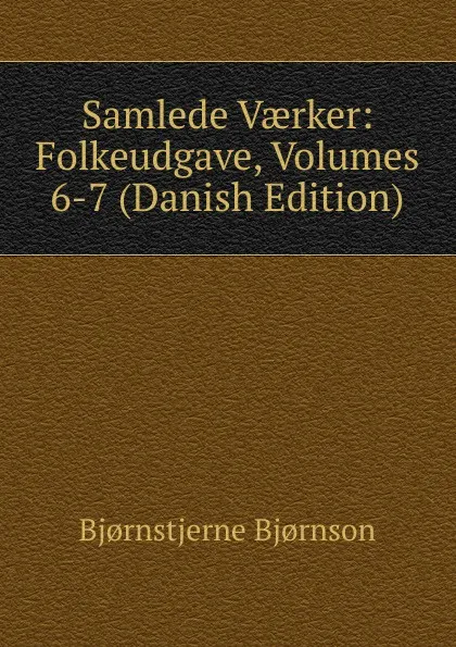 Обложка книги Samlede Vaerker: Folkeudgave, Volumes 6-7 (Danish Edition), Bjornstjerne Bjornson