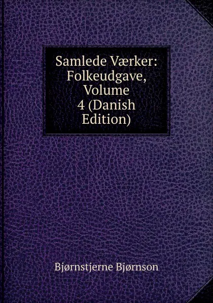 Обложка книги Samlede Vaerker: Folkeudgave, Volume 4 (Danish Edition), Bjornstjerne Bjornson