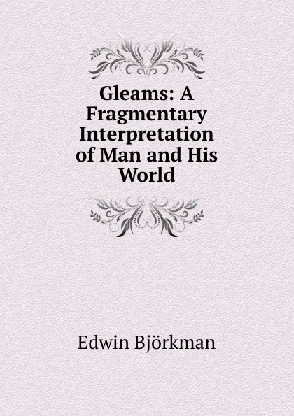 Обложка книги Gleams: A Fragmentary Interpretation of Man and His World, Edwin Björkman