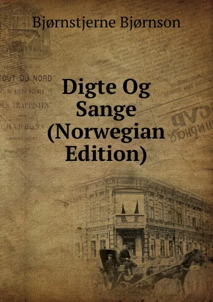 Обложка книги Digte Og Sange (Norwegian Edition), Bjornstjerne Bjornson