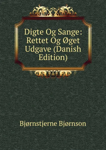 Обложка книги Digte Og Sange: Rettet Og .get Udgave (Danish Edition), Bjornstjerne Bjornson