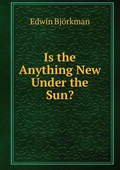 Обложка книги Is the Anything New Under the Sun., Edwin Björkman