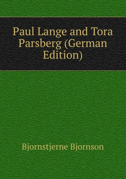 Обложка книги Paul Lange and Tora Parsberg (German Edition), Bjornstjerne Bjornson