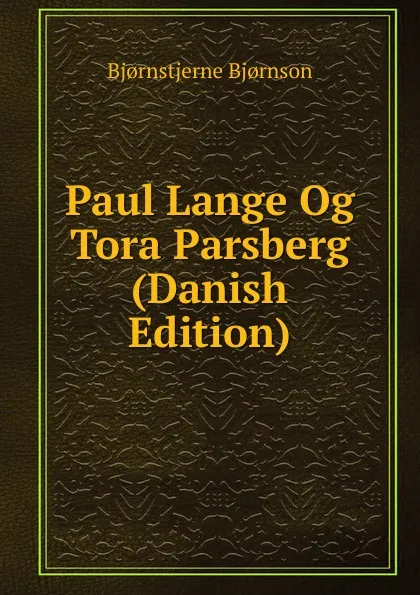 Обложка книги Paul Lange Og Tora Parsberg (Danish Edition), Bjornstjerne Bjornson