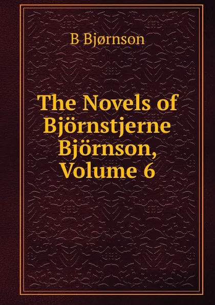 Обложка книги The Novels of Bjornstjerne Bjornson, Volume 6, Bjornstjerne Bjornson