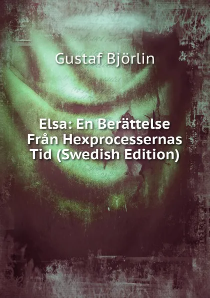 Обложка книги Elsa: En Berattelse Fran Hexprocessernas Tid (Swedish Edition), Gustaf Björlin