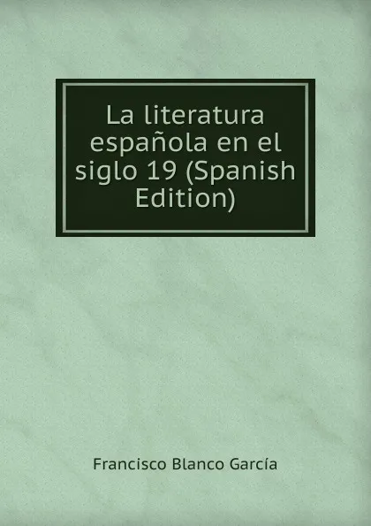 Обложка книги La literatura espanola en el siglo 19 (Spanish Edition), Francisco Blanco García