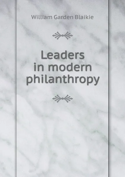 Обложка книги Leaders in modern philanthropy, William Garden Blaikie