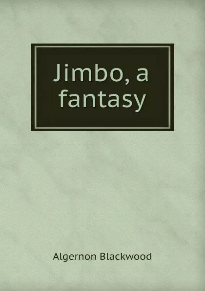 Обложка книги Jimbo, a fantasy, Algernon Blackwood