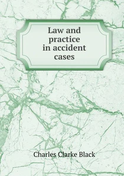 Обложка книги Law and practice in accident cases, Charles Clarke Black