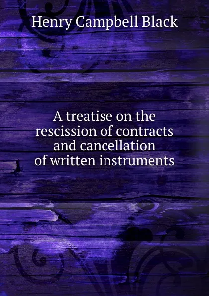 Обложка книги A treatise on the rescission of contracts and cancellation of written instruments, Henry Campbell Black